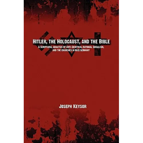 Hitler, the Holocaust, and the Bible: A Scriptural Analysis of Anti-Semitism, National Socialism, and the Churches in Nazi Germany