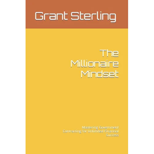 The Millionaire Mindset: Mastering Government Contracting for Unlimited Financial Success