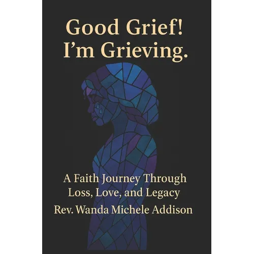 Good Grief! I'm Grieving.: A Faith Journey Through Loss, Love, and Legacy