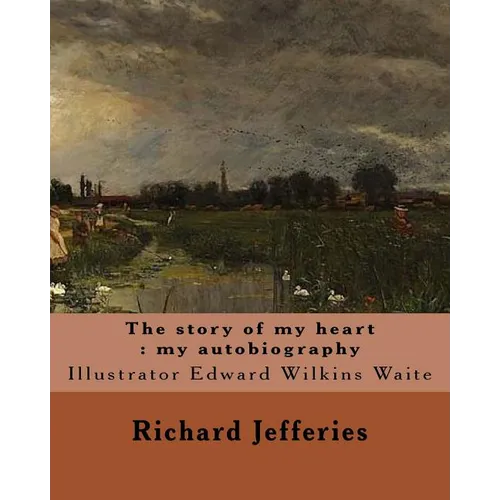 The story of my heart: my autobiography. By: Richard Jefferies, illustrated By: E. W. Waite: Edward Wilkins Waite RBA (14 April 1854 - 1924)