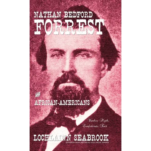Nathan Bedford Forrest and African-Americans: Yankee Myth, Confederate Fact