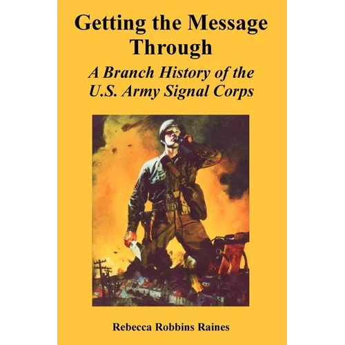 Getting the Message Through: A Branch History of the U.S. Army Signal Corps