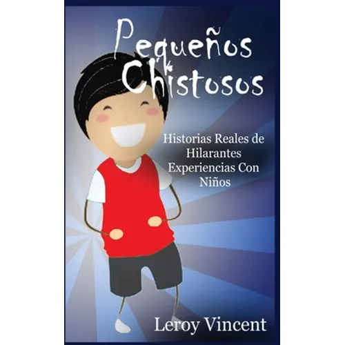 Pequeños Chistosos (Spanish Edition): Historias Reales de Hilarantes Experiencias Con Niños