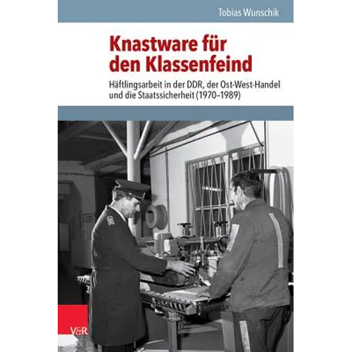Knastware Fur Den Klassenfeind: Haftlingsarbeit in Der Ddr, Der Ost-West-Handel Und Die Staatssicherheit (1970-1989)