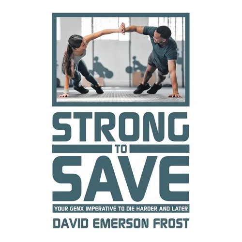 Strong to Save: Your GenX Imperative to Die Harder and Later