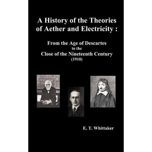 A History of the Theories of Aether and Electricity: From the Age of Descartes to the Close of the Nineteenth Century (1910), (Fully Illustrated)
