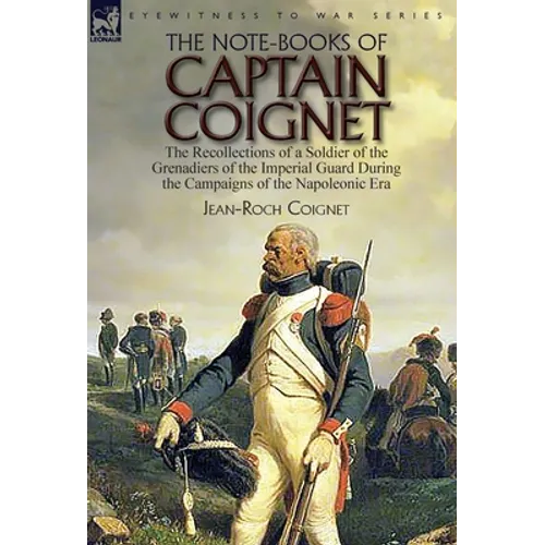 The Note-Books of Captain Coignet: the Recollections of a Soldier of the Grenadiers of the Imperial Guard During the Campaigns of the Napoleonic Era--