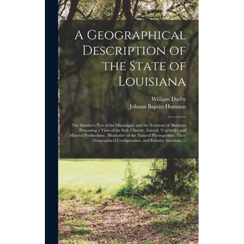 A Geographical Description of the State of Louisiana: the Southern Part of the Mississippi, and the Territory of Alabama Presenting a View of the Soil