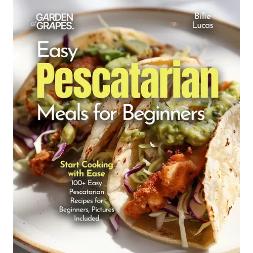 Easy Pescatarian Meals for Beginners: Start Cooking with Ease - 100+ Easy Pescatarian Recipes for Beginners, Pictures Included