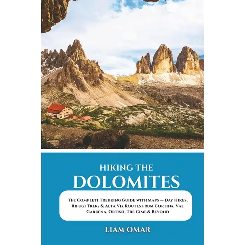 Hiking the Dolomites: The Complete Trekking Guide with Maps - Day Hikes, Rifugi Treks & Alta Via Routes from Cortina, Val Gardena, Ortisei, Tre Cime & - Paperback