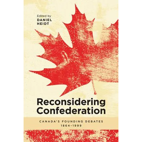 Reconsidering Confederation: Canada's Founding Debates, 1864-1999