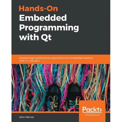 Hands-On Embedded Programming with Qt: Develop high performance applications for embedded systems with C++ and Qt 5