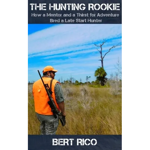 The Hunting Rookie: How a Mentor and a Thirst for Adventure Bred a Late Start Hunter