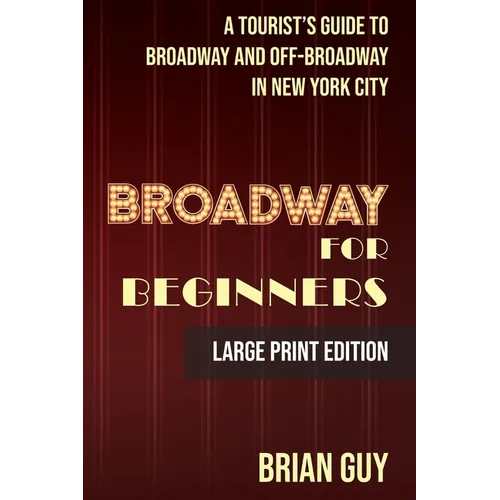 Broadway for Beginners: A Tourist's Guide to Broadway and Off-Broadway in New York City