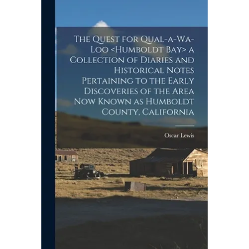 The Quest for Qual-a-wa-loo a Collection of Diaries and Historical Notes Pertaining to the Early Discoveries of the Area Now Known as Humboldt County,