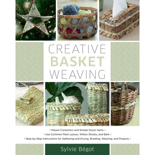 Creative Basket Weaving: Step-By-Step Instructions for Gathering and Drying, Braiding, Weaving, and Projects