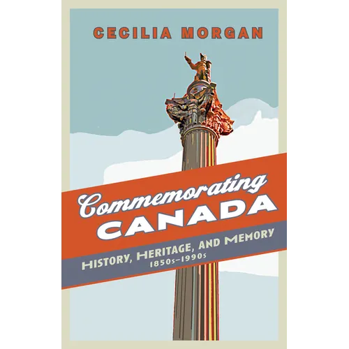 Commemorating Canada: History, Heritage, and Memory, 1850s-1990s