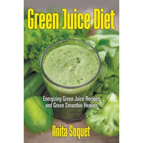 Green Juice Diet: Energizing Green Juice Recipes and Green Smoothie Heaven