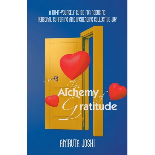 The Alchemy of Gratitude: A Do-It-Yourself guide for reducing personal suffering and increasing collective joy
