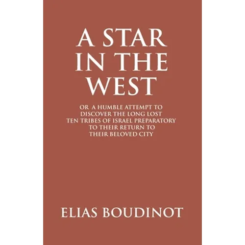 A Star In The West Or A Humble Attempt To Discover The Long Lost Ten Tribes Of Israel, Preparatory To Their Return To Their Beloved City Jerusalem: Pr