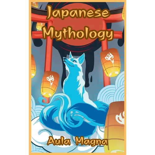 Japanese Mythology: Mysteries and Wonders of Ancient Japan: Tales of Gods and Legendary Creatures