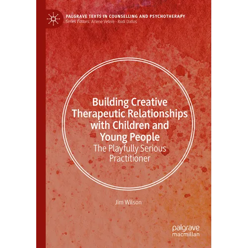 Building Creative Therapeutic Relationships with Children and Young People: The Playfully Serious Practitioner