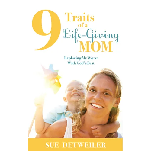 9 Traits of a Life-Giving Mom: Replacing My Worst with God's Best