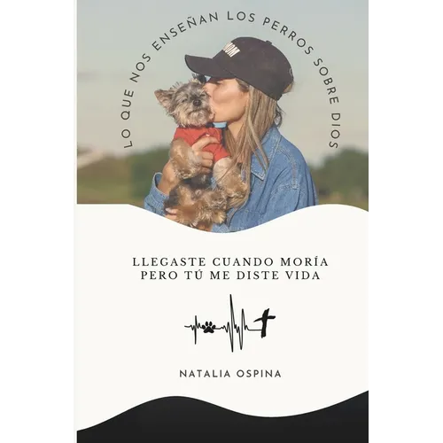 Lo Que Nos Enseñan Los Perros Sobre Dios: Llegaste Cuando Moría Pero Tú Me Diste Vida
