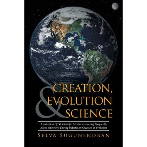 Creation, Evolution & Science: A collection Of 30 Scientific Articles Answering Frequently Asked Questions During Debates on Creation vs Evolution