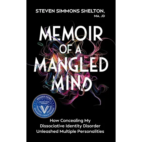 Memoir of a Mangled Mind: How Concealing My Dissociative Identity Disorder Unleashed Multiple Personalities