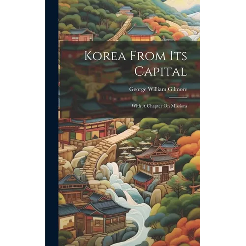 Korea From Its Capital: With A Chapter On Missions