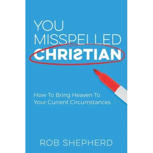 You Misspelled Christian: How To Bring Heaven To Your Current Circumstances