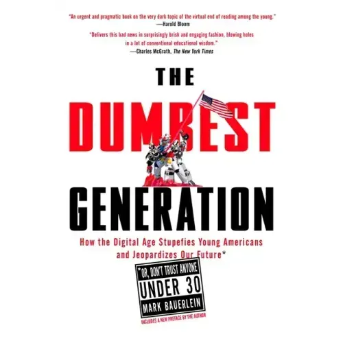 The Dumbest Generation: How the Digital Age Stupefies Young Americans and Jeopardizes Our Future(or, Don't Trust Anyone Under 30)