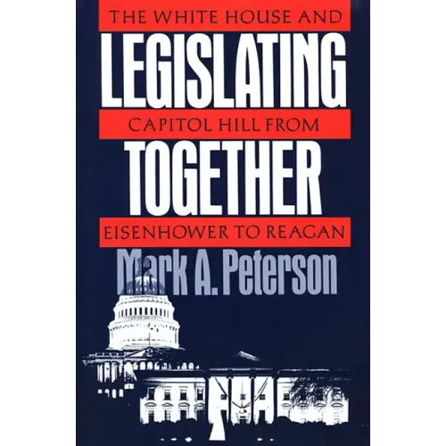 Legislating Together: The White House and Capitol Hill from Eisenhower to Reagan