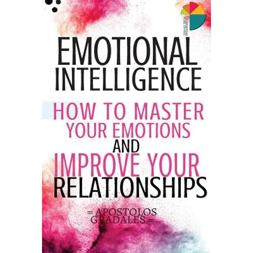 Emotional Intelligence: How To Master Your Emotions And Improve Your Relationships