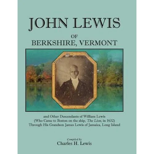 John Lewis of Berkshire, Vermont, and Other Descendants of William Lewis (Who Came to Boston on the Ship the Lion in 1632) Through His Grandson Jame