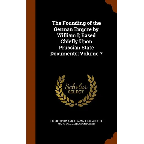 The Founding of the German Empire by William I; Based Chiefly Upon Prussian State Documents; Volume 7