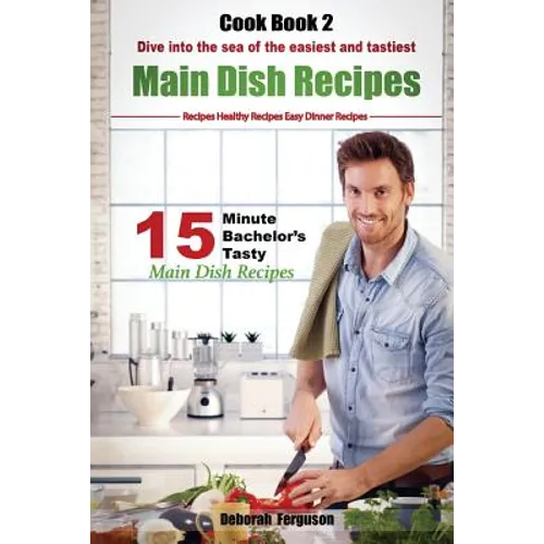 Easy Recipes: Healthy Recipes: Best Recipes: Cook book 2: 15 minute Bachelor's Tasty Main Dish Recipes: Dive into the Sea of the Eas
