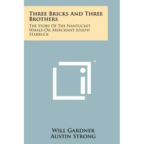 Three Bricks And Three Brothers: The Story Of The Nantucket Whale-Oil Merchant Joseph Starbuck