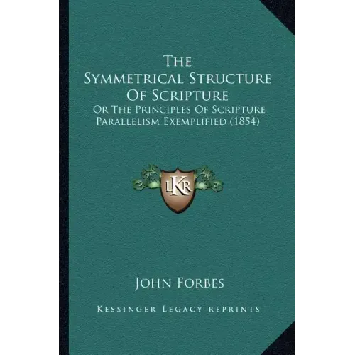 The Symmetrical Structure of Scripture: Or the Principles of Scripture Parallelism Exemplified (1854)