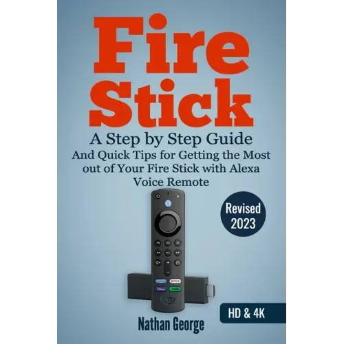 Fire Stick: A Step by Step Guide and Quick Tips for Getting the Most out of Your Fire Stick with Alexa Voice Remote