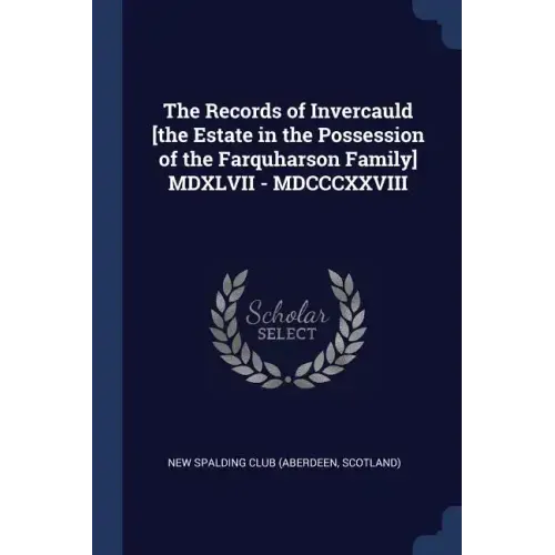 The Records of Invercauld [the Estate in the Possession of the Farquharson Family] MDXLVII - MDCCCXXVIII