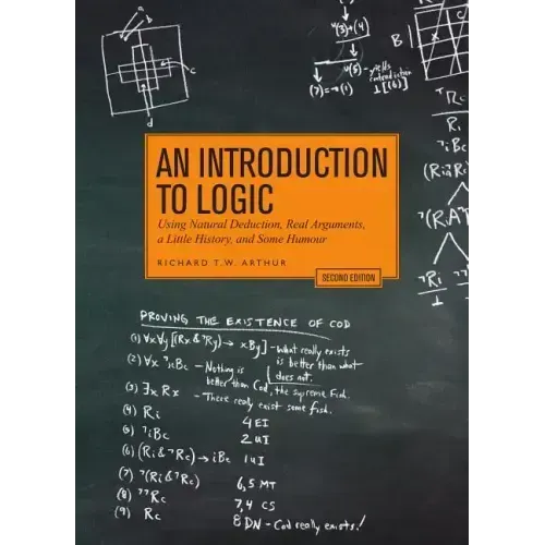An Introduction to Logic - Second Edition: Using Natural Deduction, Real Arguments, a Little History, and Some Humour