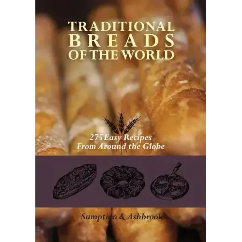 Traditional Breads of the World: 275 Easy Recipes from Around the Globe