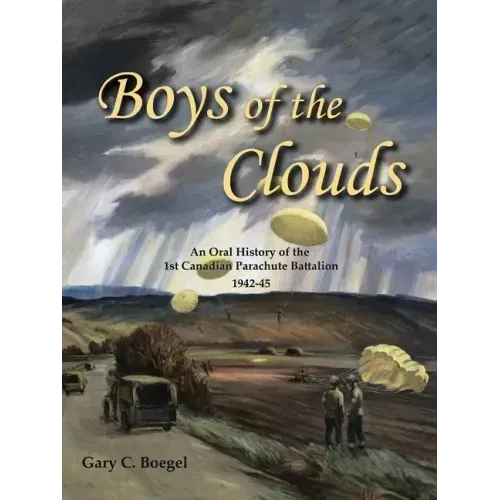 Boys of the Clouds: An Oral History of the 1St Canadian Parachute Battalion 1942-1945