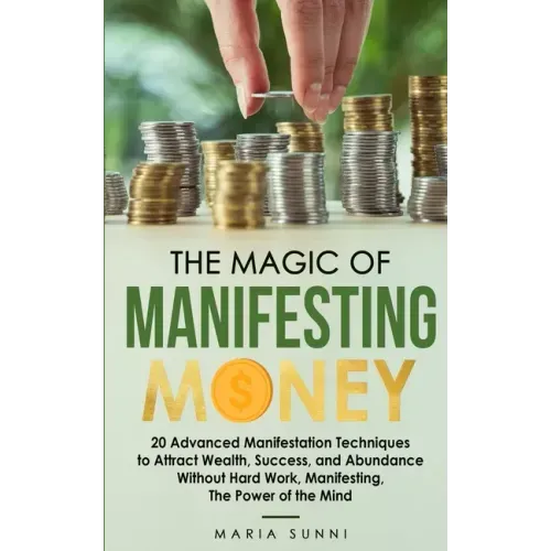 The Magic of Manifesting Money: 20 Advanced Manifestation Techniques to Attract Wealth, Success, and Abundance Without Hard Work, Manifesting, The Pow