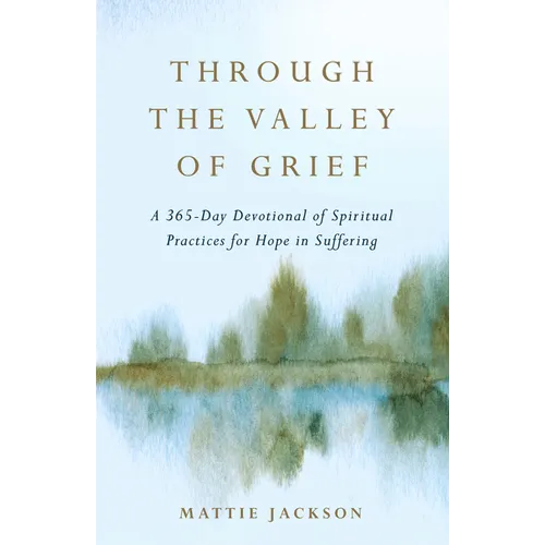 Through the Valley of Grief: A 365-Day Devotional of Spiritual Practices for Hope in Suffering