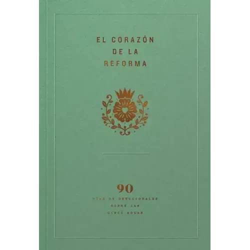El Corazón de la Reforma: 90 Días de Devocionales Sobre Las Cinco Solas, Spanish Edition