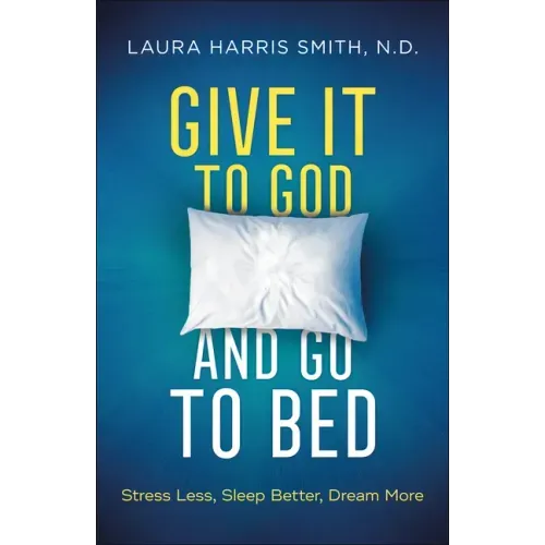 Give It to God and Go to Bed: Stress Less, Sleep Better, Dream More