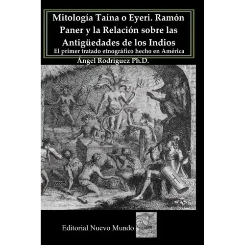 Mitología Taína o Eyeri Ramón Paner y la Relación sobre las Antigüedades de los Indios: El primer tratado etnográfico hecho en América: Edición, análi